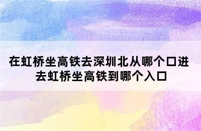 在虹桥坐高铁去深圳北从哪个口进 去虹桥坐高铁到哪个入口